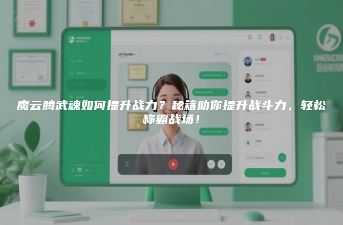 魔云腾武魂如何提升战力？秘籍助你提升战斗力，轻松称霸战场！