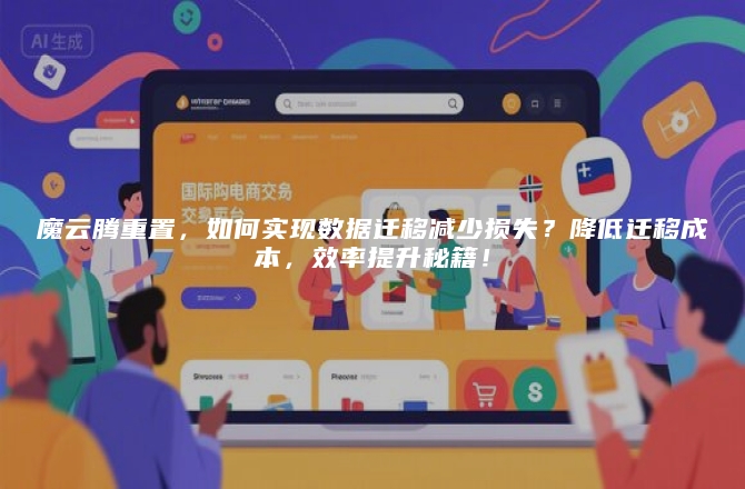 魔云腾重置，如何实现数据迁移减少损失？降低迁移成本，效率提升秘籍！