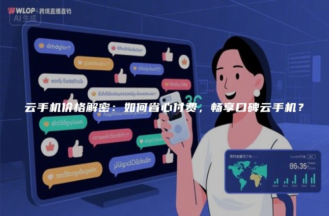 云手机价格解密：如何省心付费，畅享口碑云手机？