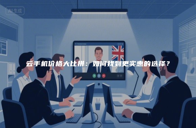 云手机价格大比拼：如何找到更实惠的选择？
