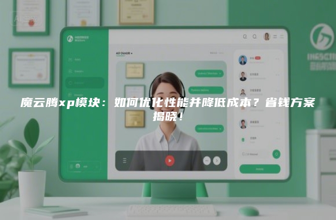 魔云腾xp模块：如何优化性能并降低成本？省钱方案揭晓！