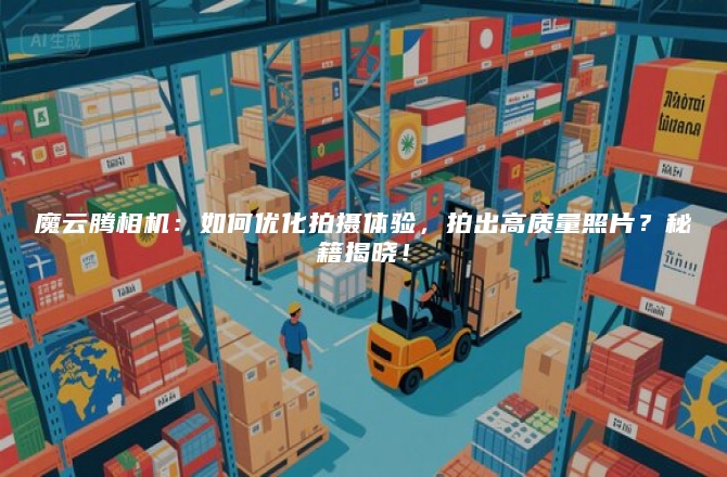 魔云腾相机：如何优化拍摄体验，拍出高质量照片？秘籍揭晓！