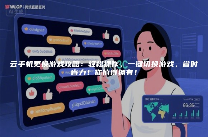 云手机更换游戏攻略：轻松操作，一键切换游戏，省时省力！你值得拥有！