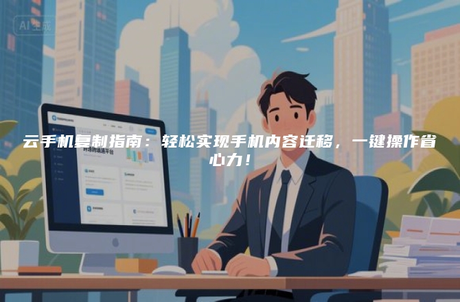 云手机复制指南：轻松实现手机内容迁移，一键操作省心力！