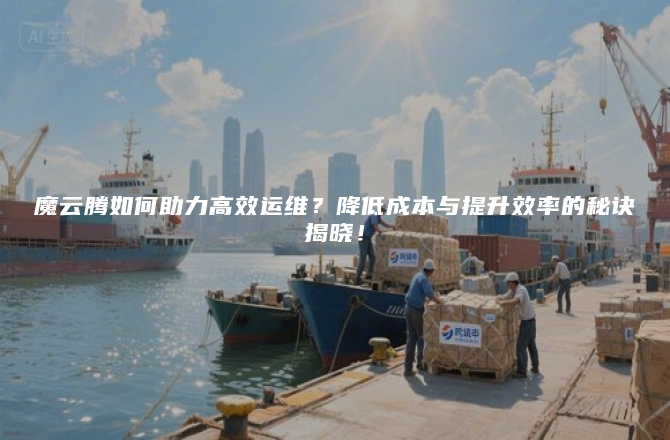 魔云腾如何助力高效运维？降低成本与提升效率的秘诀揭晓！