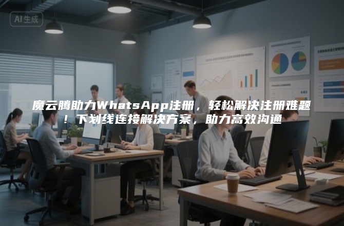 魔云腾助力WhatsApp注册，轻松解决注册难题！下划线连接解决方案，助力高效沟通