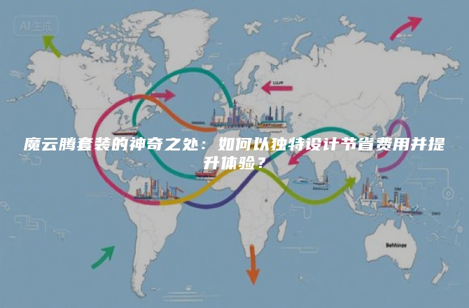 魔云腾套装的神奇之处：如何以独特设计节省费用并提升体验？