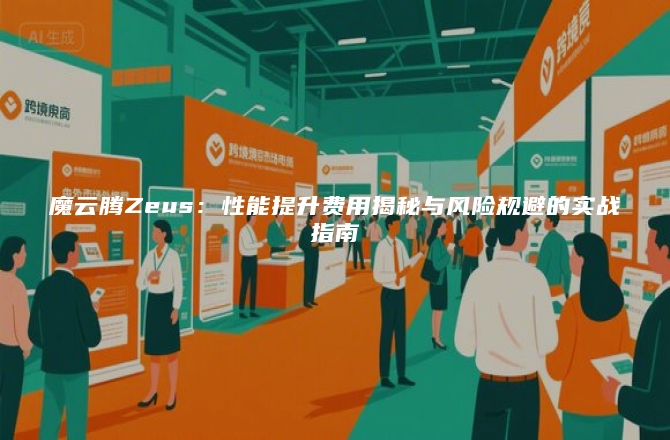 魔云腾Zeus：性能提升费用揭秘与风险规避的实战指南