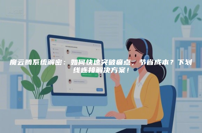 魔云腾系统解密：如何快速突破痛点，节省成本？下划线连接解决方案！