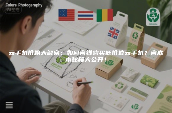 云手机价格大解密:如何省钱购买低价位云手机?省成本秘籍大公开!