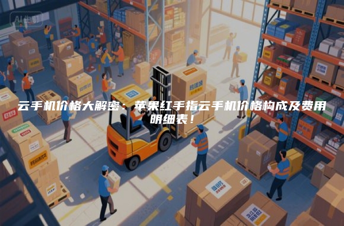 云手机价格大解密：苹果红手指云手机价格构成及费用明细表！