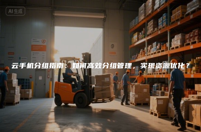 云手机分组指南：如何高效分组管理，实现资源优化？