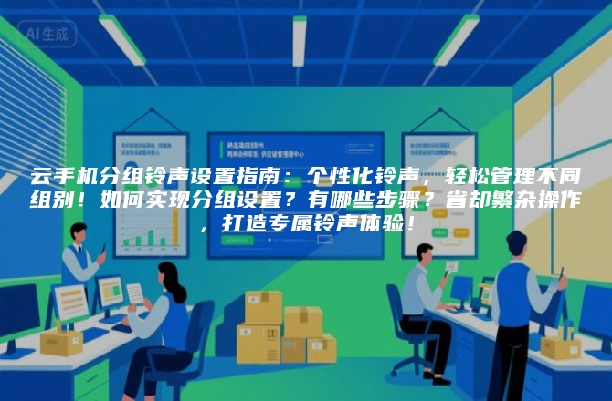 云手机分组铃声设置指南：个性化铃声，轻松管理不同组别！如何实现分组设置？有哪些步骤？省却繁杂操作，打造专属铃声体验！