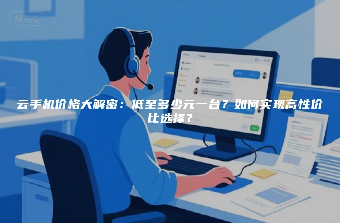 云手机价格大解密:低至多少元一台?如何实现高性价比选择?