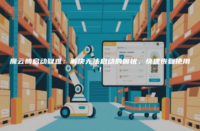 魔云腾启动疑难：解决无法启动的困扰，快速恢复使用！