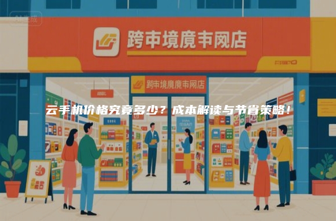 云手机价格究竟多少？成本解读与节省策略！