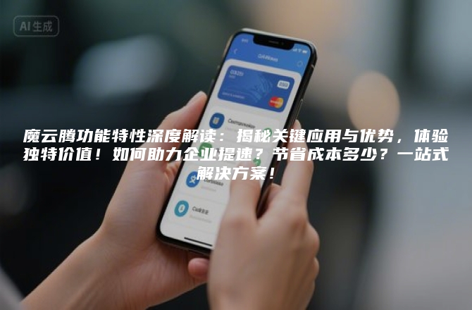 魔云腾功能特性深度解读：揭秘关键应用与优势，体验独特价值！如何助力企业提速？节省成本多少？一站式解决方案！