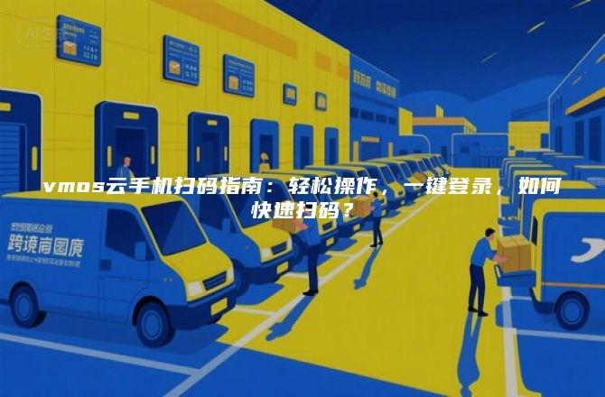 vmos云手机扫码指南：轻松操作，一键登录，如何快速扫码？