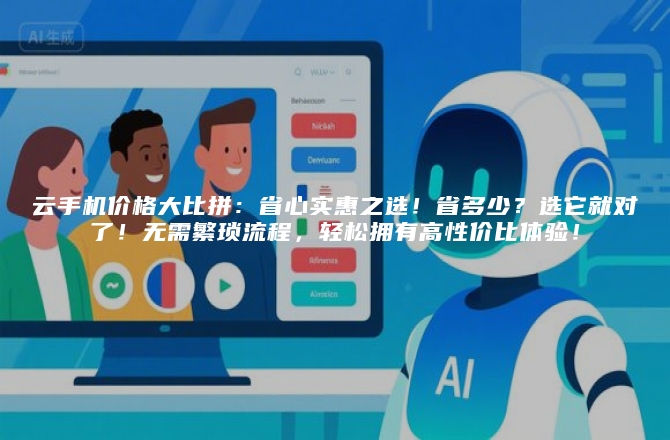 云手机价格大比拼:省心实惠之选!省多少?选它就对了!无需繁琐流程,轻松拥有高性价比体验!