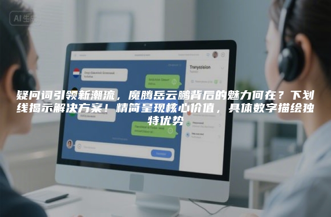 疑问词引领新潮流，魔腾岳云鹏背后的魅力何在？下划线揭示解决方案！精简呈现核心价值，具体数字描绘独特优势