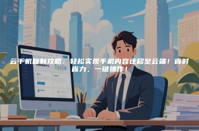 云手机复制攻略：轻松实现手机内容迁移至云端！省时省力，一键操作！