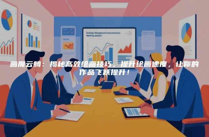 画魔云腾：揭秘高效绘画技巧，提升绘画速度，让你的作品飞跃提升！