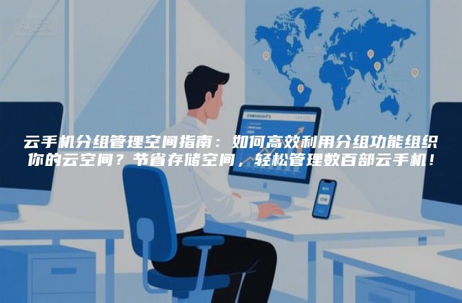 云手机分组管理空间指南：如何高效利用分组功能组织你的云空间？节省存储空间，轻松管理数百部云手机！