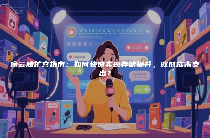 魔云腾扩容指南:如何快速实现存储提升,降低成本支出?