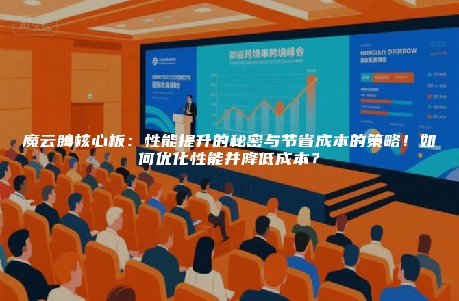 魔云腾核心板:性能提升的秘密与节省成本的策略!如何优化性能并降低成本?