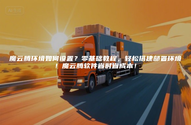 魔云腾环境如何设置？零基础教程，轻松搭建部署环境！魔云腾软件省时省成本！