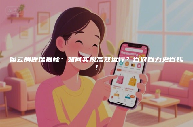魔云腾原理揭秘：如何实现高效运行？省时省力更省钱！