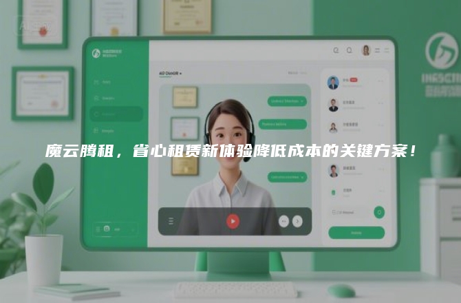 魔云腾租，省心租赁新体验降低成本的关键方案！