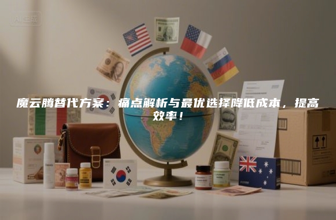 魔云腾替代方案:痛点解析与最优选择降低成本,提高效率!