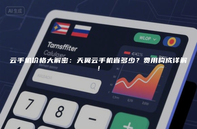 云手机价格大解密:天翼云手机省多少?费用构成详解!
