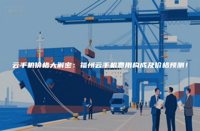 云手机价格大解密：福州云手机费用构成及价格预测！