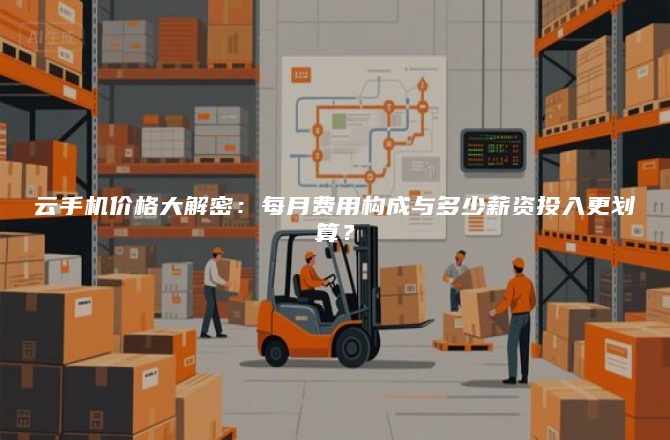 云手机价格大解密：每月费用构成与多少薪资投入更划算？