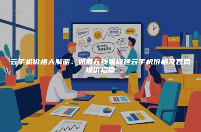 云手机价格大解密:如何在线查询建云手机价格及官网报价指南