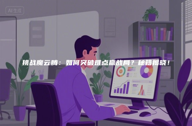 挑战魔云腾：如何突破难点赢战局？秘籍揭晓！