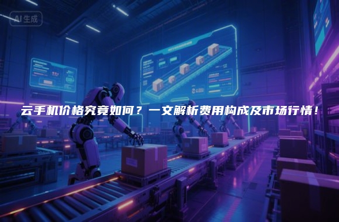 云手机价格究竟如何？一文解析费用构成及市场行情！