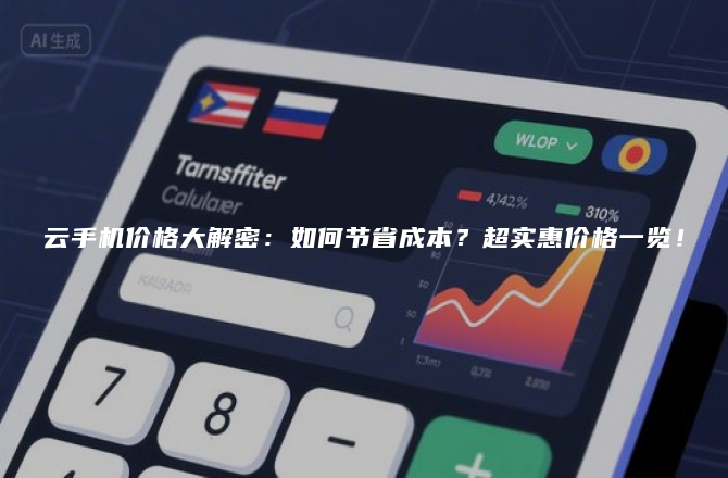 云手机价格大解密：如何节省成本？超实惠价格一览！