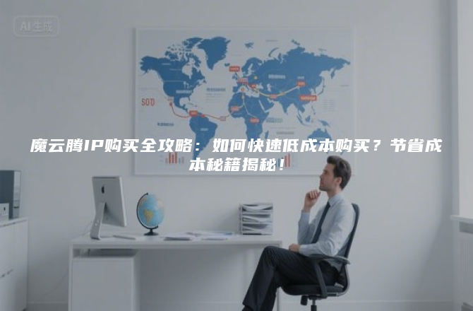 魔云腾IP购买全攻略：如何快速低成本购买？节省成本秘籍揭秘！