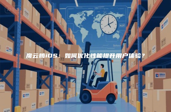 魔云腾iOS：如何优化性能提升用户体验？