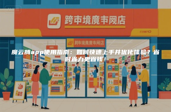 魔云腾app使用指南：如何快速上手并优化体验？省时省力更省钱！