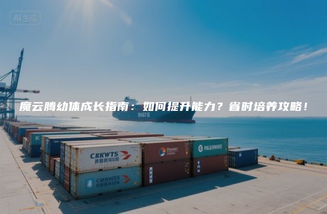 魔云腾幼体成长指南:如何提升能力?省时培养攻略!