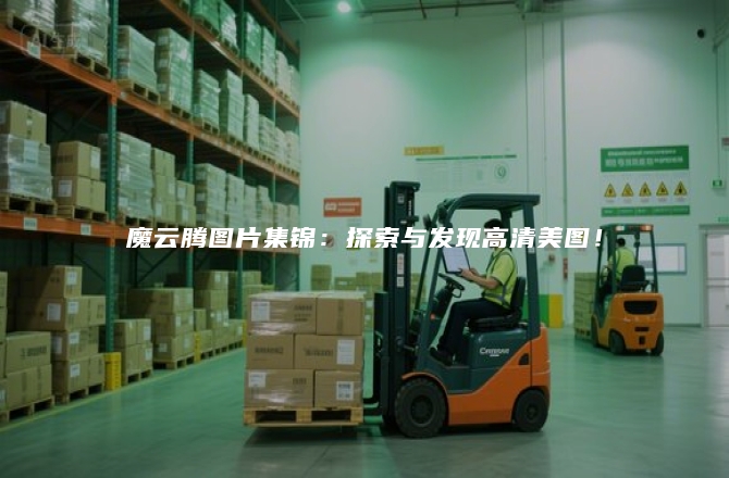 魔云腾图片集锦：探索与发现高清美图！