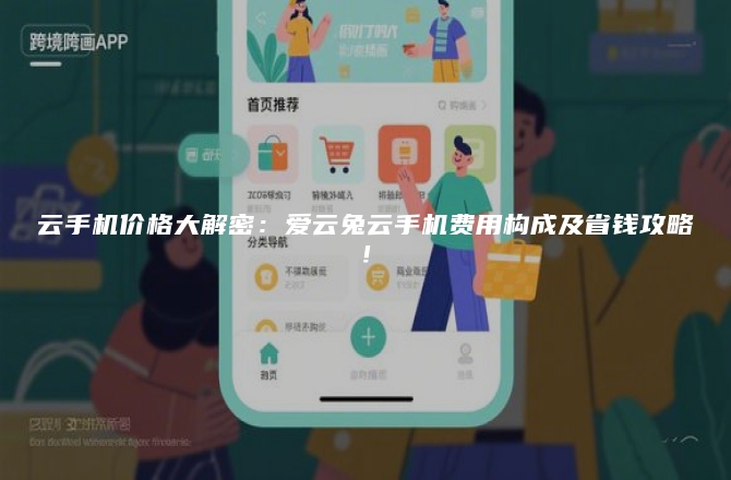 云手机价格大解密：爱云兔云手机费用构成及省钱攻略！