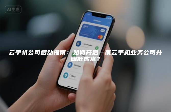 云手机公司启动指南：如何开启一家云手机业务公司并降低成本？