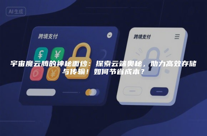 宇宙魔云腾的神秘面纱：探索云端奥秘，助力高效存储与传输！如何节省成本？