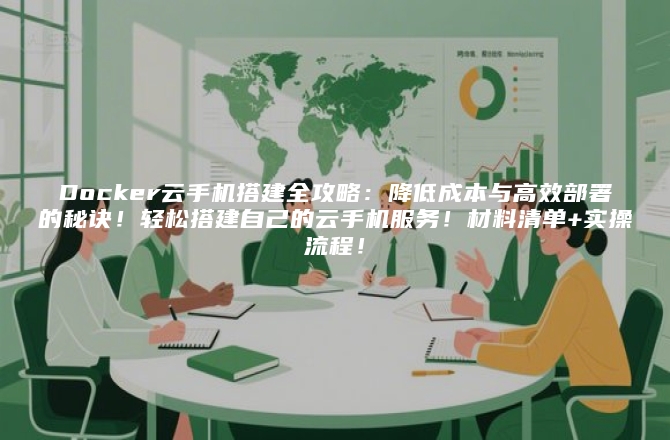 Docker云手机搭建全攻略：降低成本与高效部署的秘诀！轻松搭建自己的云手机服务！材料清单+实操流程！