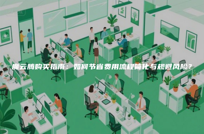魔云腾购买指南:如何节省费用流程简化与规避风险?